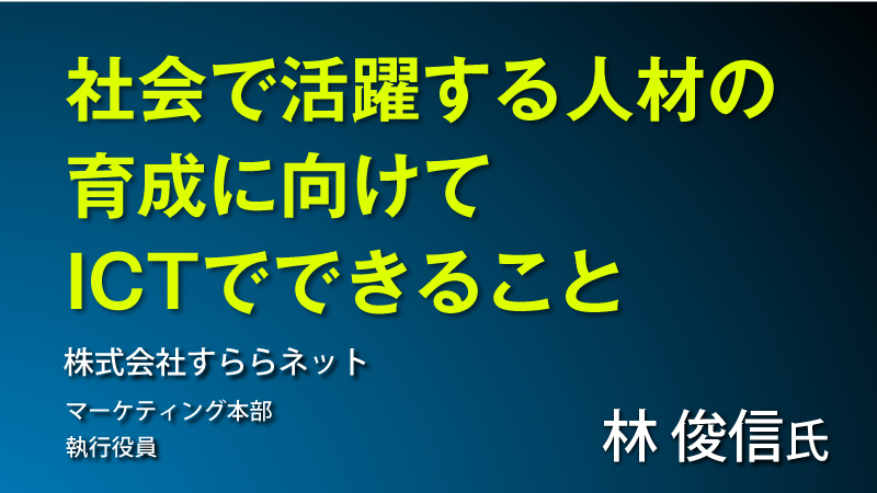 社会で活躍する人材の育成に向けてICTでできること
