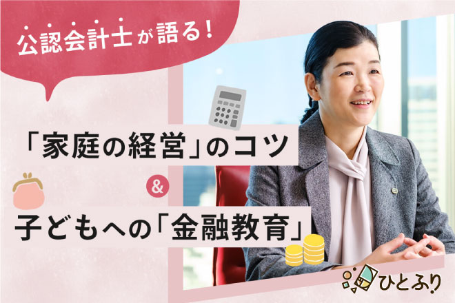 公認会計士が語る！「家庭の経営」のコツ&子どもへの「金融教育」