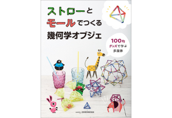 夏休みの工作や自由研究におすすめ！ 日本数学検定協会初の算数工作書籍「ストローとモールでつくる幾何学オブジェ」を刊行