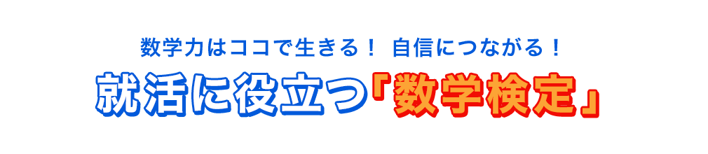 数学力はココで生きる！自信につながる！就活に役立つ「数学検定」