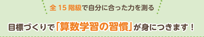 全15階級で自分に合った力を測る 目標づくりで「算数学習の習慣」が身につきます！